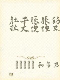 肚子胀胀的总想拉大便但又拉不出来吃什么药