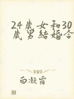 24岁女和30岁男结婚合适么