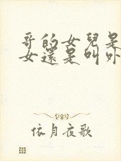 哥的女儿是叫侄女还是叫外甥女