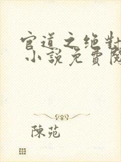 官道之绝对权力 小说免费阅读全部章节封面