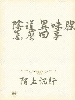 阴道异味腥臭味怎么回事