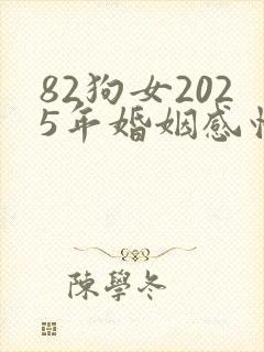 82狗女2025年婚姻感情如何