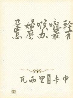 孕妇喉咙干咳嗽怎么办最有效