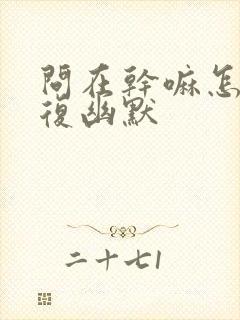 问在干嘛怎么回复幽默