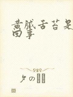 黄腻舌苔是怎么回事