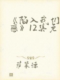 《陷入我们的热恋》12集免费观看