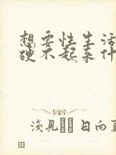 想要性生活总是硬不起来什么原因