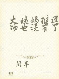 大姨妈推迟分泌物也没有了怎么回事