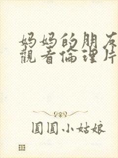 妈妈的朋友在线观看伦理片