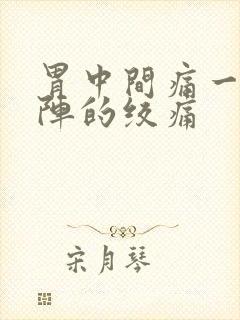 胃中间痛一阵一阵的绞痛