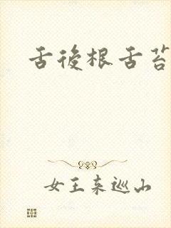 舌后根舌苔黄腻