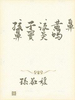 孩子流黄鼻涕是鼻窦炎吗