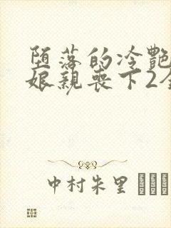 堕落的冷艳剑仙娘亲丧下2全文