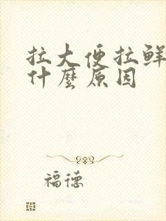 拉大便拉鲜血是什么原因