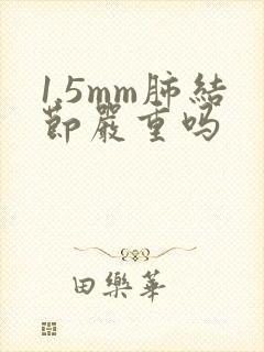 1.5mm肺结节严重吗