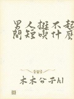 男人挺不起来时间短吃什么药好