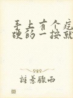 手上有个疙瘩硬硬的一按就疼