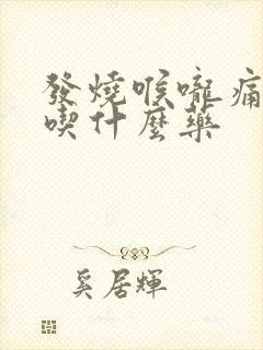 发烧喉咙痛头晕吃什么药