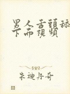 男人舌头舔女人下面视频