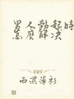 男人勃起时间短怎么解决