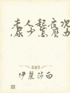 老人起夜次数多,尿少怎么办