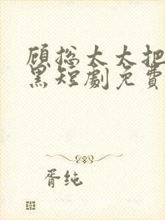 顾总太太把你拉黑短剧免费观看