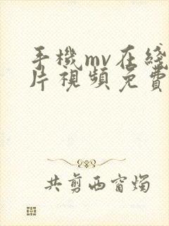 手机mv在线看片视频免费