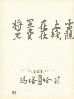 将军在上电视剧免费在线观看