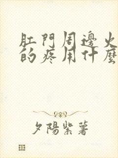 肛门周边火辣辣的疼用什么药