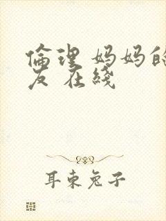 伦理 妈妈的朋友 在线