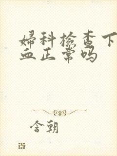 妇科检查下身流血正常吗