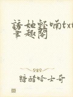 诱她轻喃txt笔趣阁