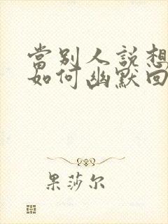 当别人说想你时如何幽默回复