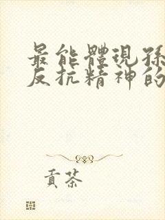 最能体现孙悟空反抗精神的情节是