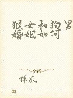 猴女和狗男相配婚姻如何