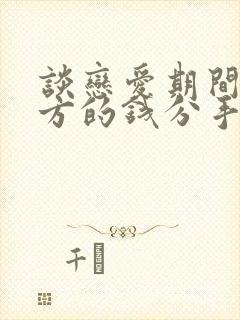 谈恋爱期间给对方的钱分手了能要回来