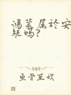 鸿蒙属于安卓系统吗?