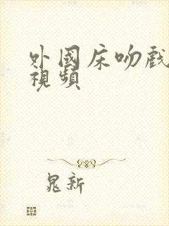 外国床吻戏吻胸视频