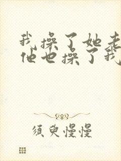 我操了她老婆,他也操了我老婆