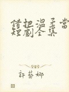 错把温柔当情深短剧全集封面