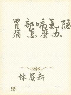 胃部嗝气隐隐作痛 怎么办