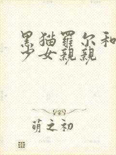 黑猫罗尔和奇迹少女亲亲