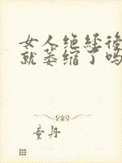 女人绝经后下面就萎缩了吗