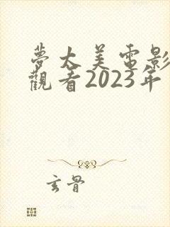 梦太美电影免费观看2023年上映时间