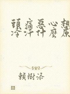 头痛恶心想吐冒冷汗什么原因