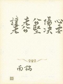 让老公伤心够了老公坚决要离婚怎么挽回