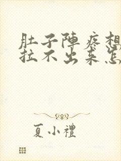 肚子阵疼想拉屎拉不出来怎么回事