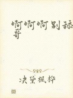 啊啊啊别舔了哥哥