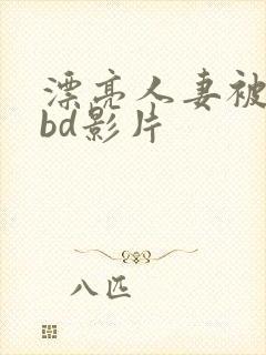 漂亮人妻被强了bd影片