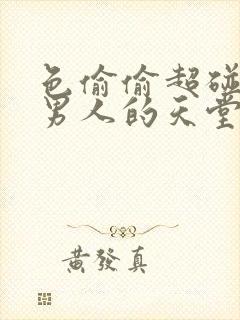 色偷偷超碰av男人的天堂